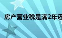 房产营业税是满2年还是5年（房产营业税）