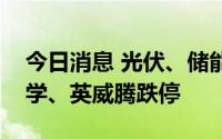 今日消息 光伏、储能板块继续走低，三维化学、英威腾跌停