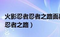 火影忍者忍者之路面具男怎么获得（火影忍者忍者之路）