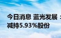 今日消息 蓝光发展：控股股东蓝光集团累计减持5.93%股份