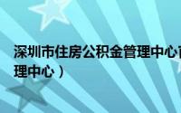 深圳市住房公积金管理中心官网预约（深圳市住房公积金管理中心）