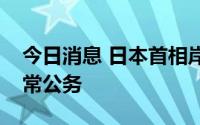 今日消息 日本首相岸田文雄结束隔离恢复正常公务