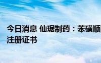 今日消息 仙琚制药：苯磺顺阿曲库铵注射液获境内生产药品注册证书