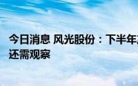 今日消息 风光股份：下半年产品价格会上升，具体修复程度还需观察