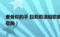 牵着你的手 段莉莉演唱歌曲歌词（牵着你的手 段莉莉演唱歌曲）