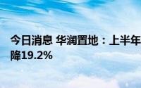 今日消息 华润置地：上半年股东应占溢利106亿元，同比下降19.2%