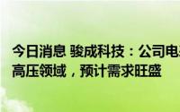 今日消息 骏成科技：公司电表类产品可以用于智能电网和特高压领域，预计需求旺盛