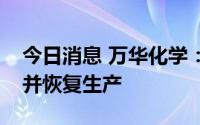 今日消息 万华化学：子公司装置检修已结束并恢复生产