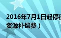 2016年7月1日起停征矿产资源补偿费（矿产资源补偿费）