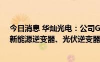 今日消息 华灿光电：公司GaN电力电子器件产品可应用于新能源逆变器、光伏逆变器等市场