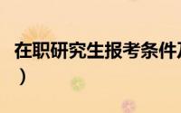 在职研究生报考条件及流程（在职研究生报考）