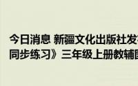 今日消息 新疆文化出版社发布对非法出版物《小学剑桥英语同步练习》三年级上册教辅图书的声明