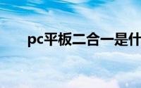 pc平板二合一是什么（PC平板2合1）