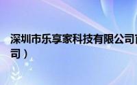 深圳市乐享家科技有限公司官网（深圳市乐享家科技有限公司）