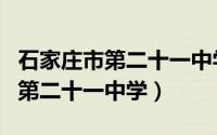 石家庄市第二十一中学录取分数线（石家庄市第二十一中学）