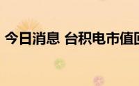 今日消息 台积电市值回升至13万亿元新台币