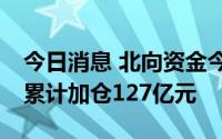 今日消息 北向资金今日净买入79亿元，本月累计加仓127亿元