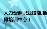 人力资源职业技能培训中心（人力资源职业教育培训中心）