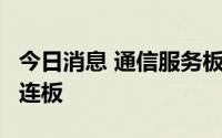 今日消息 通信服务板块迅速走强，北纬科技3连板