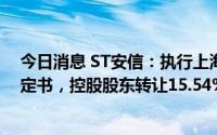 今日消息 ST安信：执行上海银保监局审慎监管强制措施决定书，控股股东转让15.54%公司股份