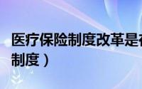 医疗保险制度改革是在哪一年医改（医疗保险制度）