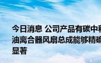 今日消息 公司产品有碳中和概念吗？雪龙集团：旗下电控硅油离合器风扇总成能够精确调节水箱的温度，节能减排效果显著