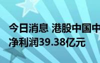 今日消息 港股中国中免涨超6%，上半年归母净利润39.38亿元