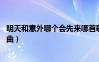 明天和意外哪个会先来哪首歌（明天和意外 谢宇伦演唱的歌曲）