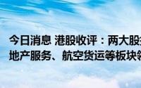 今日消息 港股收评：两大股指低开低走，恒指跌1.79%，房地产服务、航空货运等板块领跌