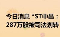 今日消息 *ST中昌：控股股东三盛宏业所持1287万股被司法划转