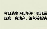 今日消息 A股午评：低开后窄幅震荡，创业板指跌0.27%，煤炭、房地产、油气等板块领涨