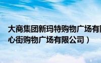 大商集团新玛特购物广场有限公司（大商股份鸡西新玛特中心街购物广场有限公司）