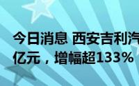 今日消息 西安吉利汽车公司注册资本增至3.5亿元，增幅超133%