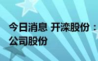 今日消息 开滦股份：控股股东拟增持不超2%公司股份