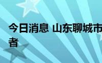 今日消息 山东聊城市新增1例本土无症状感染者