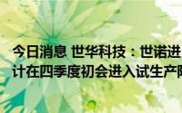 今日消息 世华科技：世诺进口产线已进入精密调试尾声，预计在四季度初会进入试生产阶段