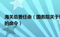 海关总署任命（国务院关于晋升鲁培军同志海关副总监关衔的命令）