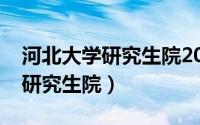 河北大学研究生院2022招生简章（河北大学研究生院）