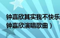 钟嘉欣其实我不快乐mp3云下载（我不快乐 钟嘉欣演唱歌曲）