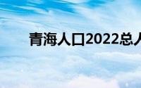 青海人口2022总人数多少（青海人）