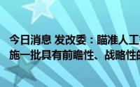 今日消息 发改委：瞄准人工智能、量子信息等前沿领域，实施一批具有前瞻性、战略性的国家重大科技项目