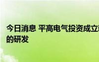 今日消息 平高电气投资成立新公司，经营范围含智能机器人的研发