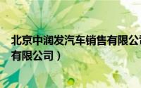 北京中润发汽车销售有限公司怎么样（北京中润发汽车销售有限公司）