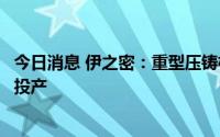 今日消息 伊之密：重型压铸机生产基地预计今年年底可建成投产