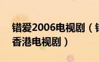 错爱2006电视剧（错爱 1987年张兆辉主演香港电视剧）