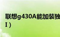 联想g430A能加装独显吗（联想G430AS-TSI）