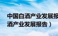 中国白酒产业发展报告2017-2018（中国白酒产业发展报告）