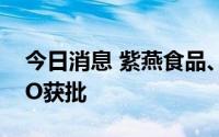 今日消息 紫燕食品、锡装股份、箭牌家居IPO获批