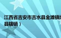 江西省吉安市吉水县金滩镇地图（金滩镇 江西省吉安市吉水县辖镇）