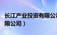 长江产业投资有限公司官网（长江产业投资有限公司）